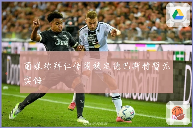 葡媒称拜仁传闻锁定德巴斯特暂无实锤