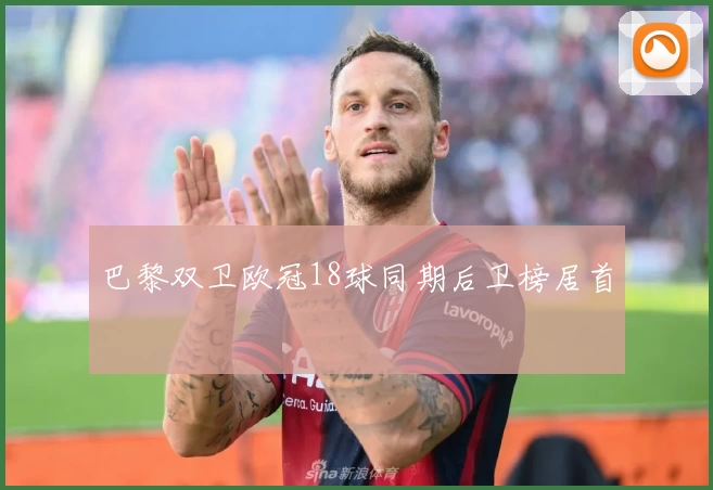 巴黎双卫欧冠18球同期后卫榜居首