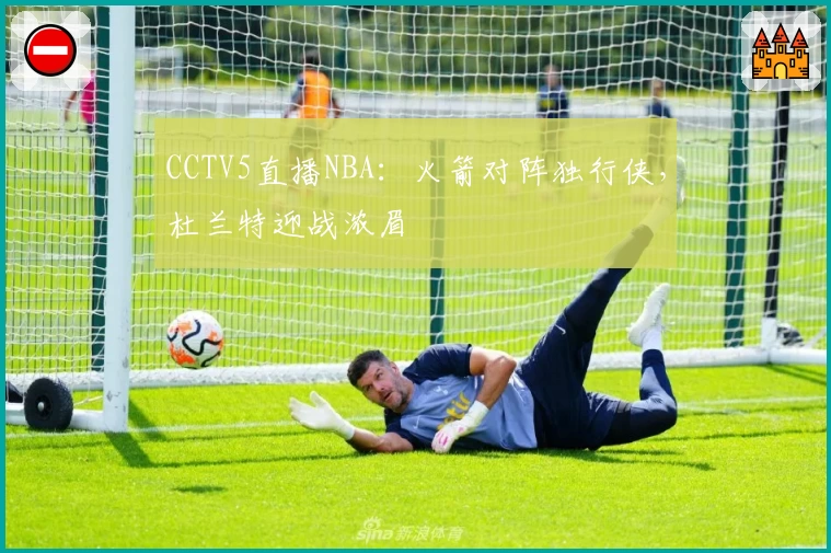 CCTV5直播NBA：火箭对阵独行侠，杜兰特迎战浓眉