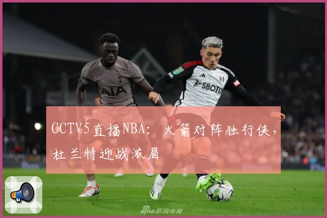 CCTV5直播NBA：火箭对阵独行侠，杜兰特迎战浓眉