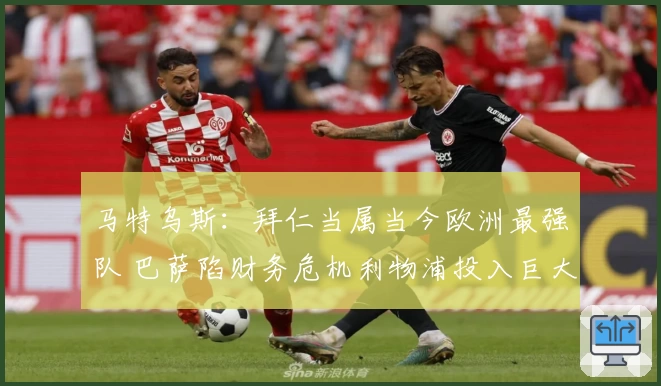 马特乌斯：拜仁当属当今欧洲最强队 巴萨陷财务危机利物浦投入巨大