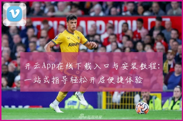 开云App在线下载入口与安装教程：一站式指导轻松开启便捷体验