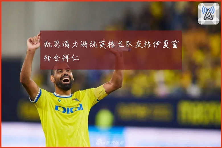 凯恩竭力游说英格兰队友格伊夏窗转会拜仁