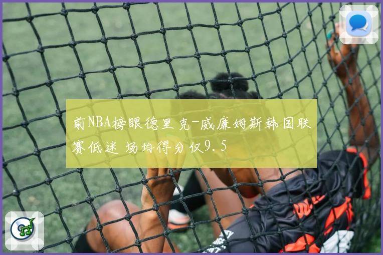 前NBA榜眼德里克-威廉姆斯韩国联赛低迷 场均得分仅9.5