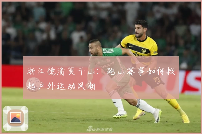 浙江德清莫干山：跑山赛事如何掀起户外运动风潮