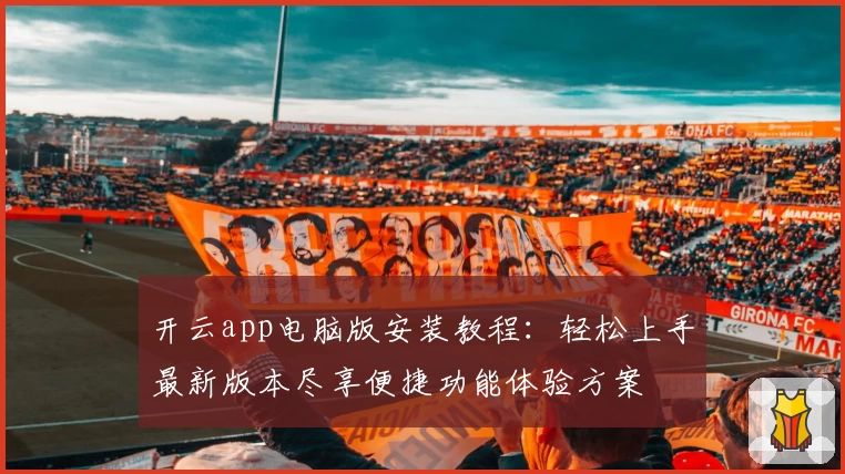 开云app电脑版安装教程：轻松上手最新版本尽享便捷功能体验方案