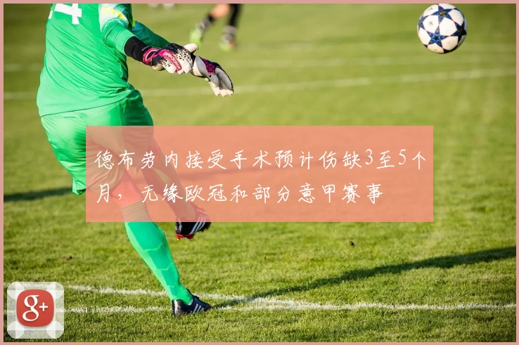 德布劳内接受手术预计伤缺3至5个月，无缘欧冠和部分意甲赛事