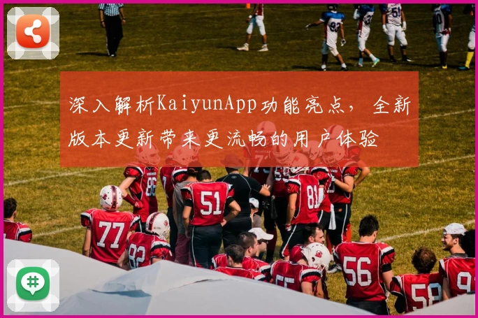 深入解析KaiyunApp功能亮点，全新版本更新带来更流畅的用户体验