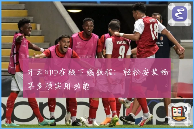 开云app在线下载教程：轻松安装畅享多项实用功能