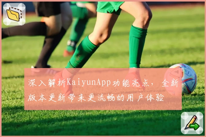 深入解析KaiyunApp功能亮点，全新版本更新带来更流畅的用户体验