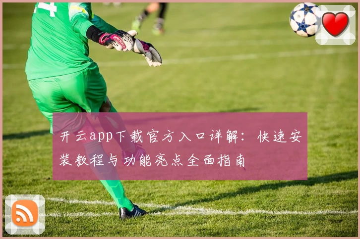 开云app下载官方入口详解:快速安装教程与功能亮点全面指南