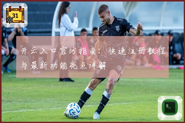 开云入口官方指南：快速注册教程与最新功能亮点详解