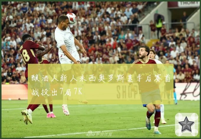 酿酒人新人米西奥罗斯基季后赛首战投出7局7K