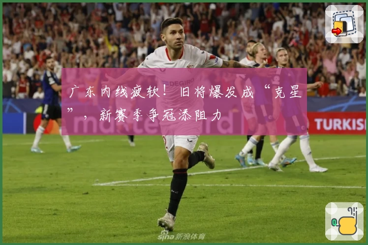 广东内线疲软！旧将爆发成“克星”，新赛季争冠添阻力