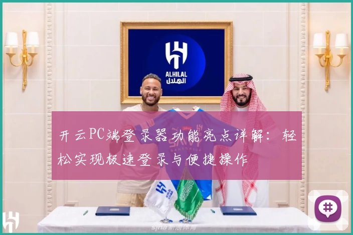 开云PC端登录器功能亮点详解：轻松实现极速登录与便捷操作