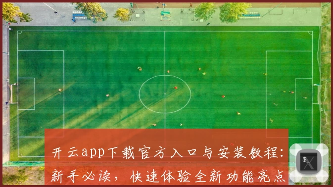 开云app下载官方入口与安装教程：新手必读，快速体验全新功能亮点