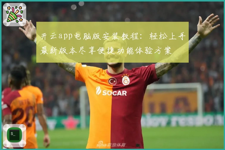 开云app电脑版安装教程:轻松上手最新版本尽享便捷功能体验方案