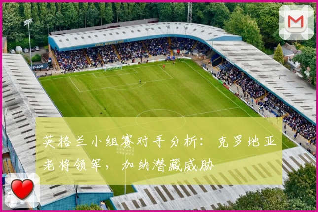 英格兰小组赛对手分析：克罗地亚老将领军，加纳潜藏威胁