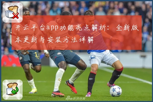 开云平台app功能亮点解析：全新版本更新与安装方法详解
