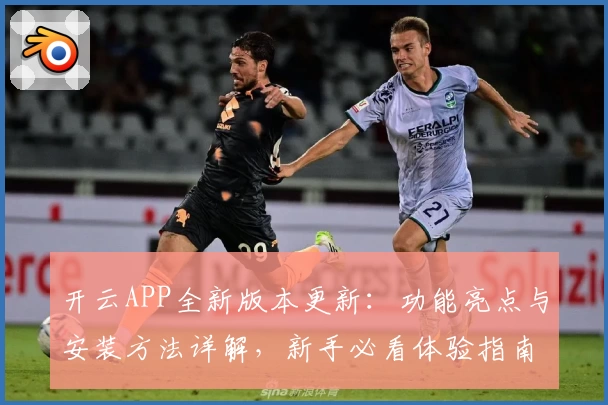 开云APP全新版本更新：功能亮点与安装方法详解，新手必看体验指南