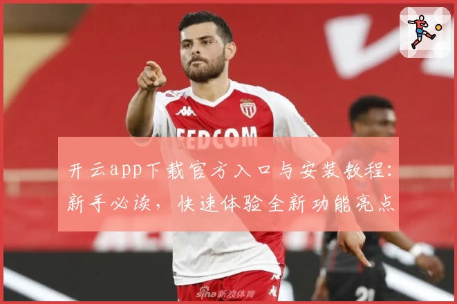 开云app下载官方入口与安装教程：新手必读，快速体验全新功能亮点