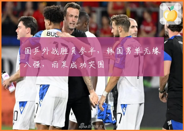 国乒外战胜负参半，韩国男单无缘八强，雨果成功突围