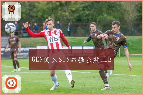 GEN闯入S15四强击败HLE