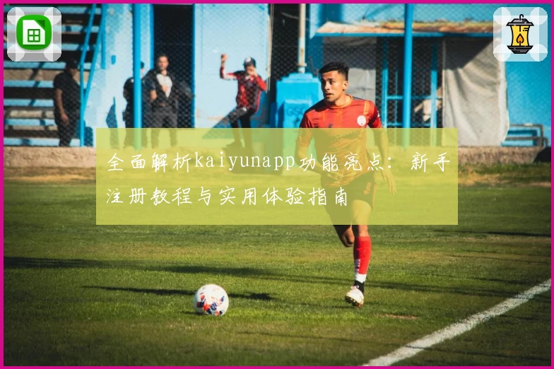全面解析kaiyunapp功能亮点：新手注册教程与实用体验指南