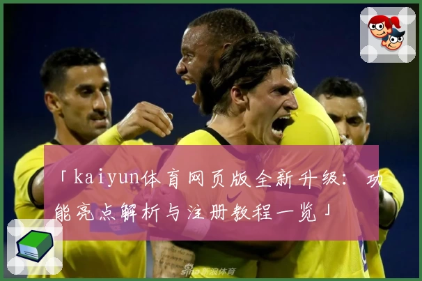 「kaiyun体育网页版全新升级：功能亮点解析与注册教程一览」
