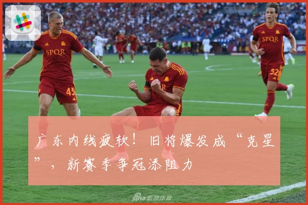 广东内线疲软！旧将爆发成“克星”，新赛季争冠添阻力