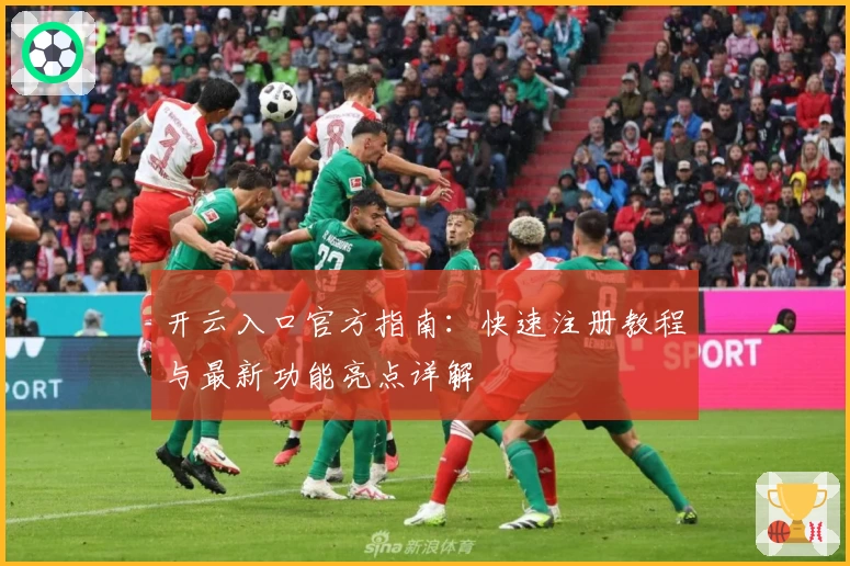 开云入口官方指南:快速注册教程与最新功能亮点详解