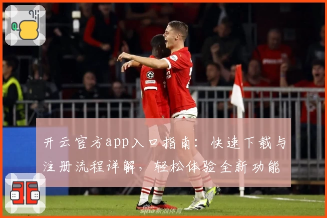 开云官方app入口指南：快速下载与注册流程详解，轻松体验全新功能亮点
