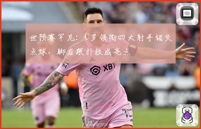 世预赛罕见：C罗领衔四大射手错失点球，脚后跟扑救成亮点